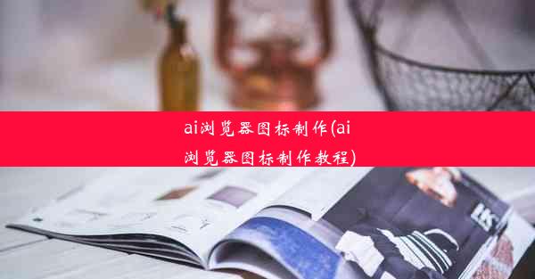 ai浏览器图标制作(ai浏览器图标制作教程)