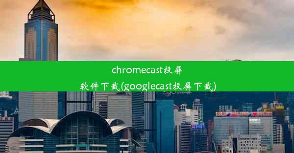 chromecast投屏软件下载(googlecast投屏下载)