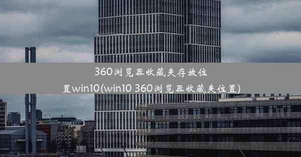 360浏览器收藏夹存放位置win10(win10 360浏览器收藏夹位置)