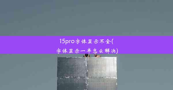 15pro字体显示不全(字体显示一半怎么解决)