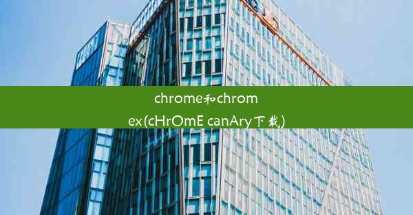 chrome和chromex(cHrOmE canAry下载)