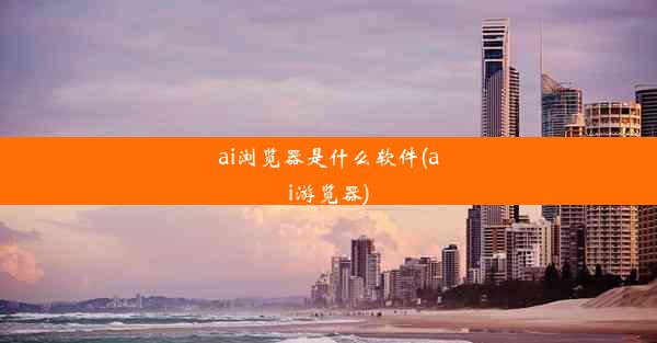 ai浏览器是什么软件(ai游览器)