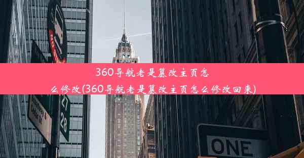 360导航老是篡改主页怎么修改(360导航老是篡改主页怎么修改回来)