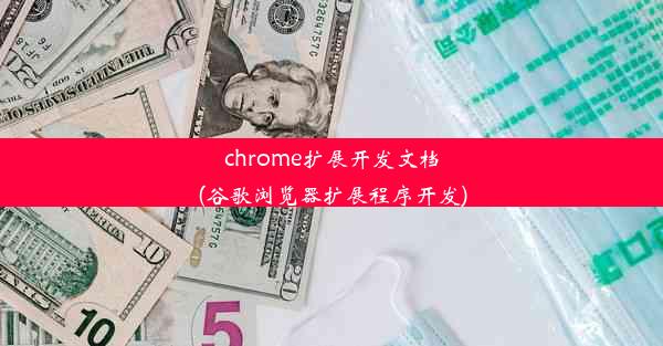 chrome扩展开发文档(谷歌浏览器扩展程序开发)