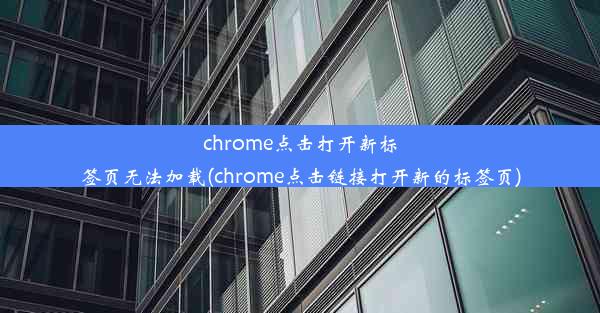 chrome点击打开新标签页无法加载(chrome点击链接打开新的标签页)