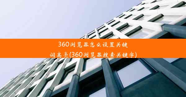 360浏览器怎么设置关键词高亮(360浏览器搜索关键字)