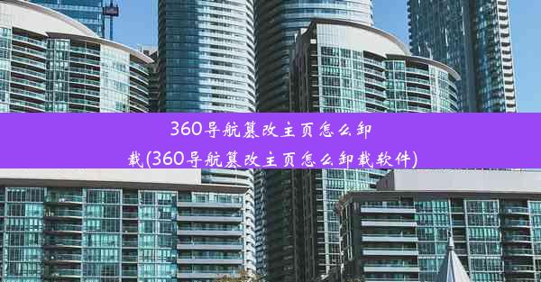 360导航篡改主页怎么卸载(360导航篡改主页怎么卸载软件)