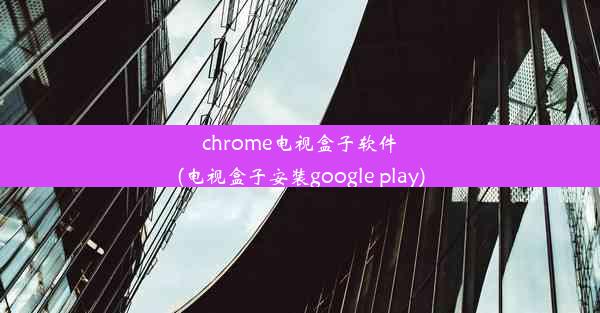 chrome电视盒子软件(电视盒子安装google play)