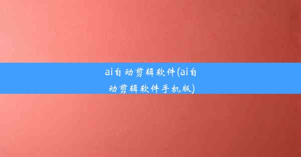 ai自动剪辑软件(ai自动剪辑软件手机版)