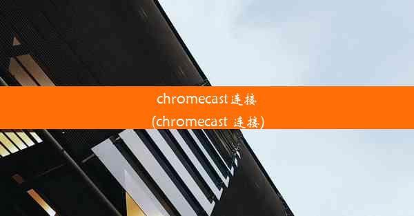 chromecast连接(chromecast 连接)