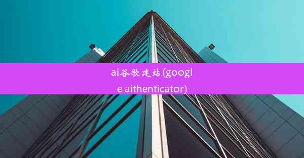 ai谷歌建站(google aithenticator)