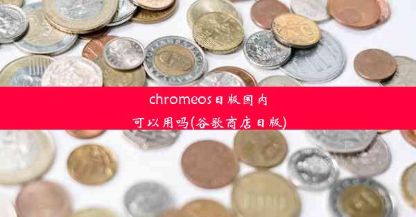 chromeos日版国内可以用吗(谷歌商店日版)