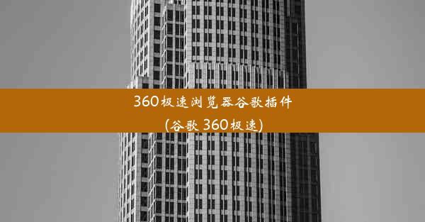 360极速浏览器谷歌插件(谷歌 360极速)