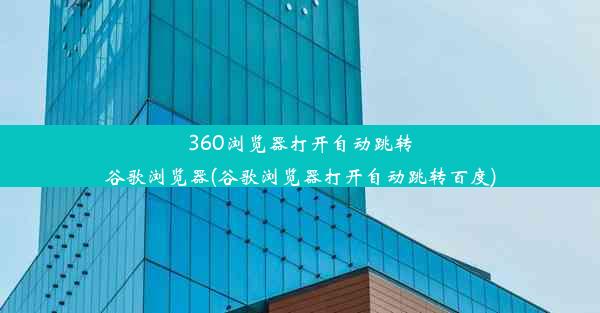 360浏览器打开自动跳转谷歌浏览器(谷歌浏览器打开自动跳转百度)