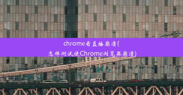 chrome看直播崩溃(怎样测试使Chrome浏览器崩溃)