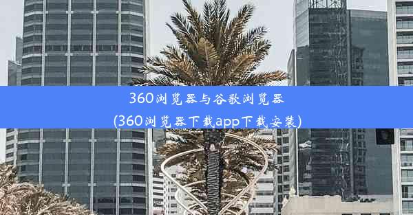 360浏览器与谷歌浏览器(360浏览器下载app下载安装)