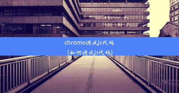 chrome调试js代码(如何调试js代码)