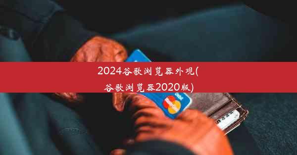 2024谷歌浏览器外观(谷歌浏览器2020版)