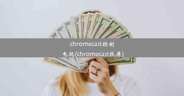 chromecast控制电视(chromecast投屏)