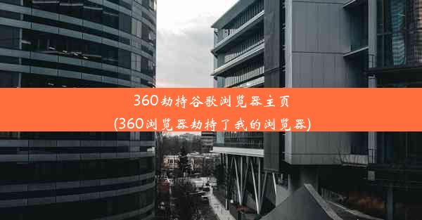 360劫持谷歌浏览器主页(360浏览器劫持了我的浏览器)