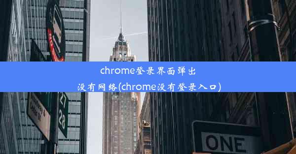 chrome登录界面弹出没有网络(chrome没有登录入口)