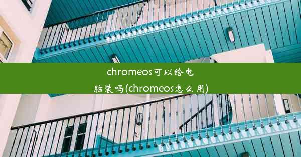 chromeos可以给电脑装吗(chromeos怎么用)