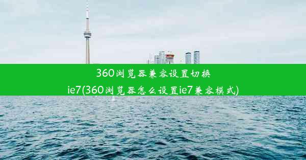 360浏览器兼容设置切换ie7(360浏览器怎么设置ie7兼容模式)