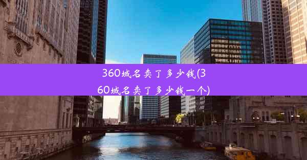 360域名卖了多少钱(360域名卖了多少钱一个)