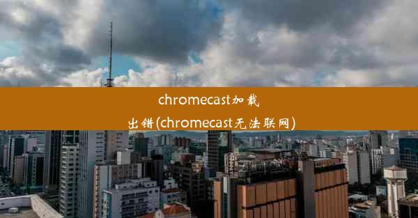 chromecast加载出错(chromecast无法联网)