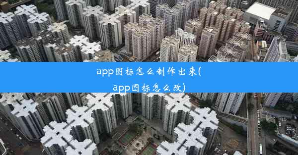 app图标怎么制作出来(app图标怎么改)