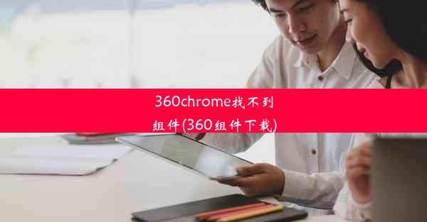 360chrome找不到组件(360组件下载)