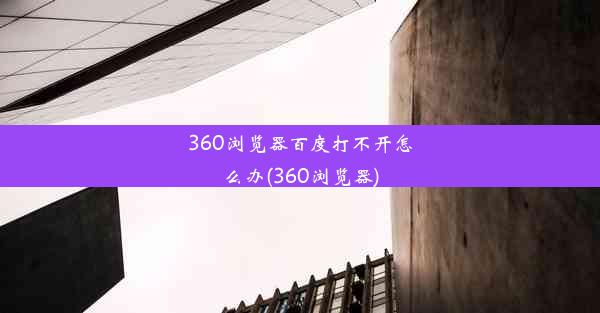 360浏览器百度打不开怎么办(360浏览器)