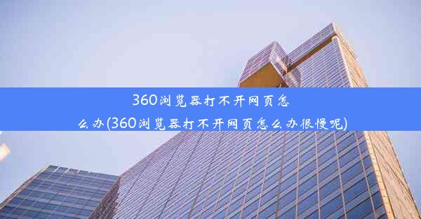 360浏览器打不开网页怎么办(360浏览器打不开网页怎么办很慢呢)