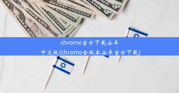 chrome官方下载安卓中文版(chrome全版本安卓官方下载)