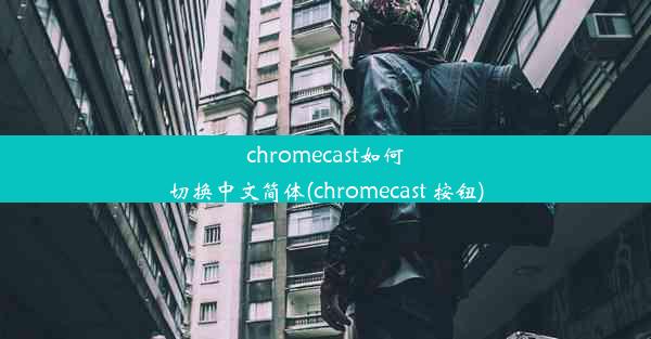 chromecast如何切换中文简体(chromecast 按钮)