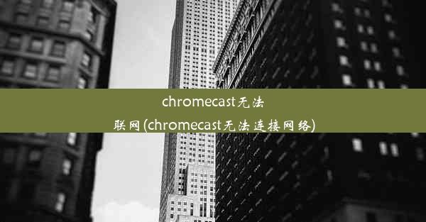 chromecast无法联网(chromecast无法连接网络)