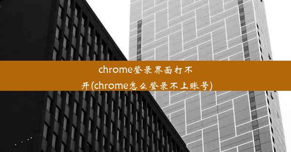 chrome登录界面打不开(chrome怎么登录不上账号)