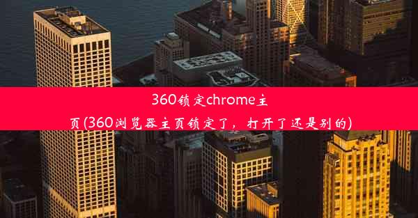 360锁定chrome主页(360浏览器主页锁定了，打开了还是别的)