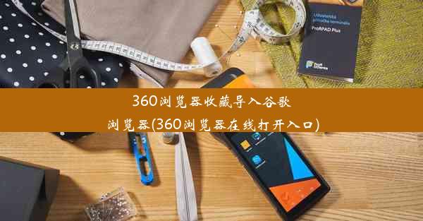 360浏览器收藏导入谷歌浏览器(360浏览器在线打开入口)