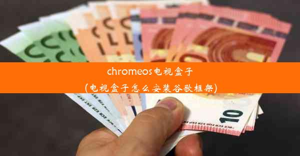 chromeos电视盒子(电视盒子怎么安装谷歌框架)