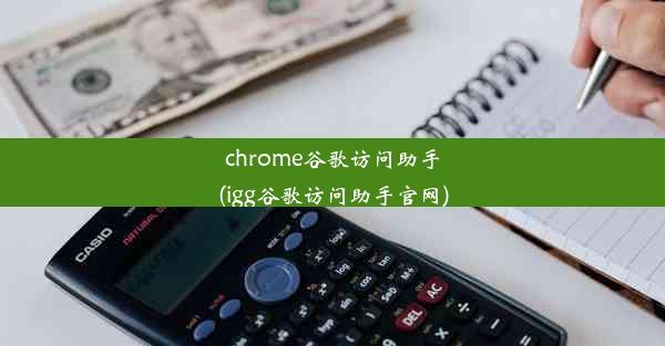 chrome谷歌访问助手(igg谷歌访问助手官网)