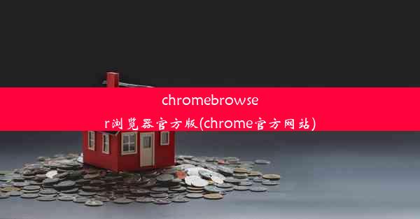 chromebrowser浏览器官方版(chrome官方网站)