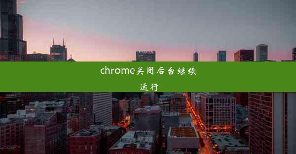 chrome关闭后台继续运行