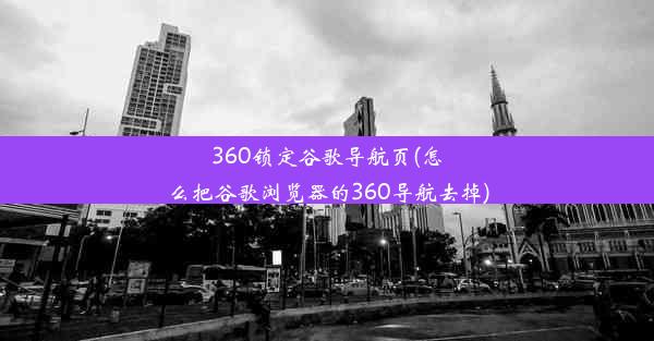 360锁定谷歌导航页(怎么把谷歌浏览器的360导航去掉)