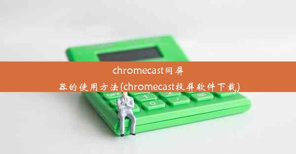 chromecast同屏器的使用方法(chromecast投屏软件下载)