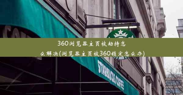 360浏览器主页被劫持怎么解决(浏览器主页被360锁定怎么办)