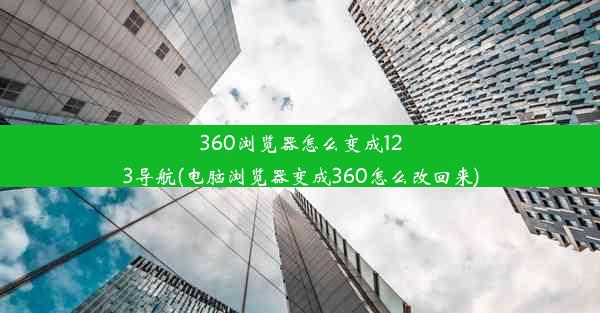 360浏览器怎么变成123导航(电脑浏览器变成360怎么改回来)