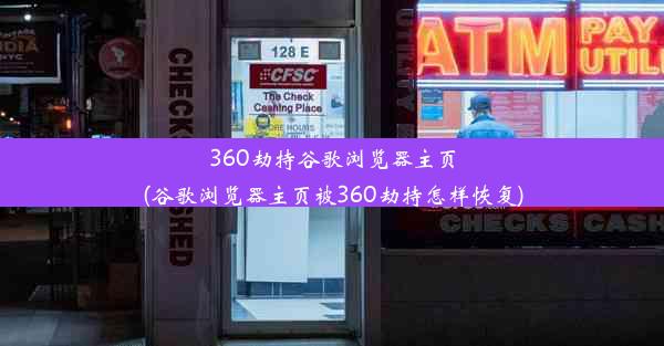 360劫持谷歌浏览器主页(谷歌浏览器主页被360劫持怎样恢复)