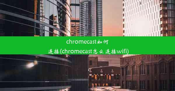 chromecast如何连接(chromecast怎么连接wifi)