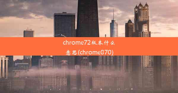 chrome72版本什么意思(chrome870)